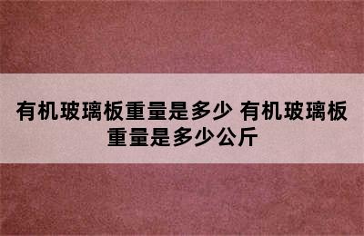 有机玻璃板重量是多少 有机玻璃板重量是多少公斤